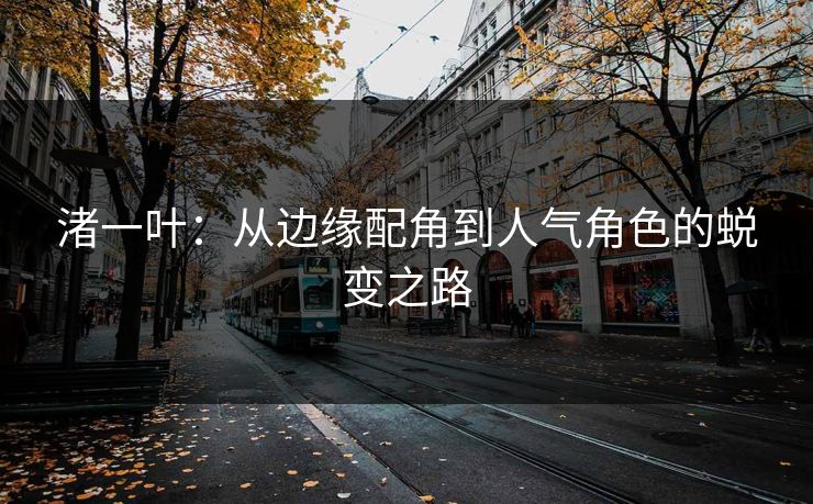渚一叶：从边缘配角到人气角色的蜕变之路  第1张