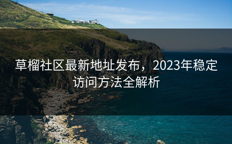 草榴社区最新地址发布，2023年稳定访问方法全解析  第1张
