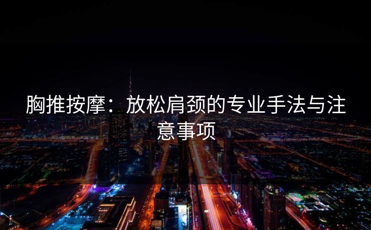 胸推按摩：放松肩颈的专业手法与注意事项  第1张