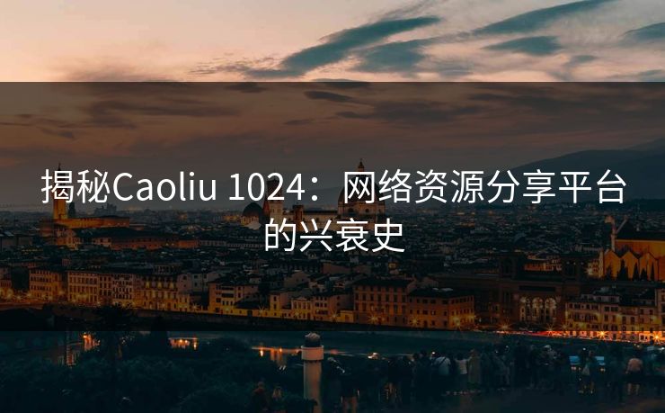 揭秘Caoliu 1024:网络资源分享平台的兴衰史 第1张 揭秘Caoliu 1024:网络资源分享平台的兴衰史 第1张
