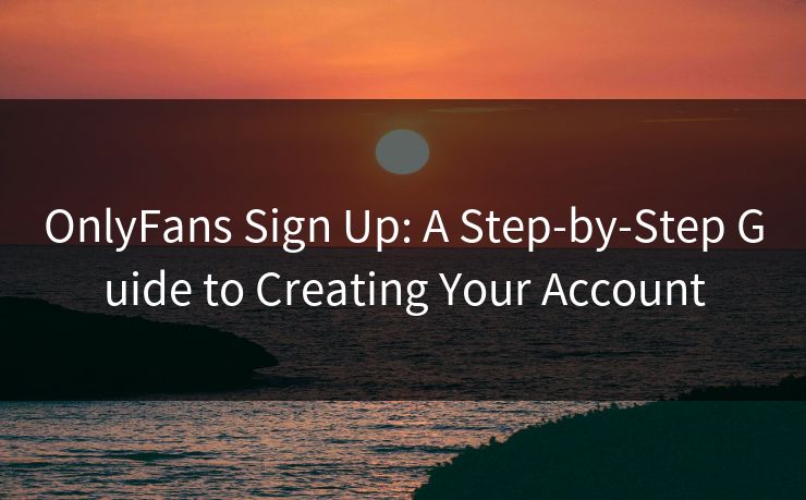 OnlyFans Sign Up: A Step-by-Step Guide to Creating Your Account  第1张
