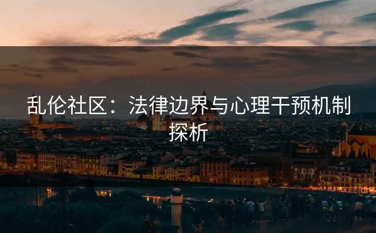 乱伦社区：法律边界与心理干预机制探析