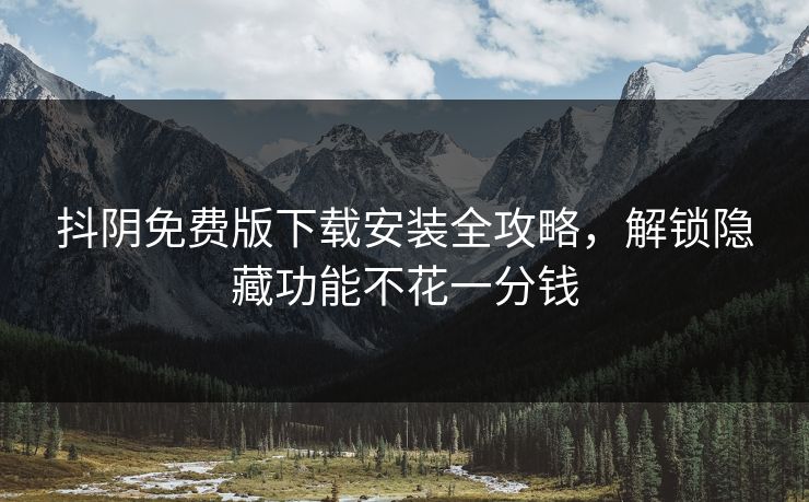 抖阴免费版下载安装全攻略，解锁隐藏功能不花一分钱  第1张