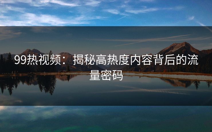 99热视频：揭秘高热度内容背后的流量密码