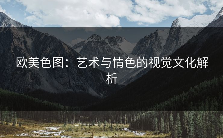 欧美色图：艺术与情色的视觉文化解析
