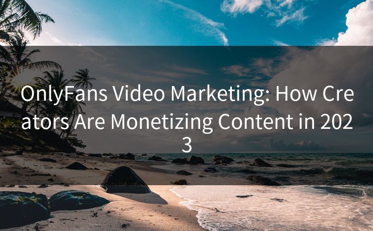 OnlyFans Video Marketing: How Creators Are Monetizing Content in 2023 第1张 OnlyFans Video Marketing: How Creators Are Monetizing Content in 2023 第1张