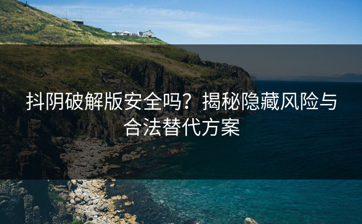 抖阴破解版安全吗?揭秘隐藏风险与合法替代方案 抖阴破解版安全吗?揭秘隐藏风险与合法替代方案